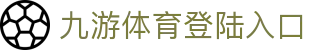 九游体育登陆入口_九游网站_【app下载中心】